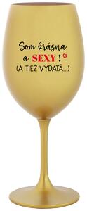 Zlatý pohár na víno 350 ml - SOM KRÁSNA A SEXY! (A TIEŽ VYDATÁ...)