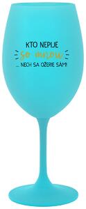 Tyrkysový pohár na víno 350 ml - KTO NEPIJE SO MNOU...NECH SA OŽERIE SÁM!