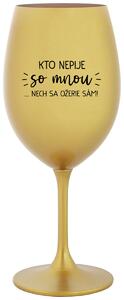 Zlatý pohár na víno 350 ml - KTO NEPIJE SO MNOU...NECH SA OŽERIE SÁM!