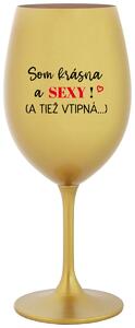 Zlatý pohár na víno 350 ml - SOM KRÁSNA A SEXY! (A TIEŽ VTIPNÁ...)