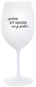 Biely pohár na víno 350 ml - ...PRETOŽE BYŤ DEDUŠKO NIE JE PRDEL