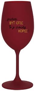 Bordovy pohár na víno 350 ml - ...PRETOŽE BYŤ OTEC...TO JE SRANDY KOPEC!