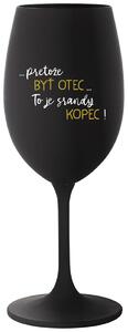 Čierny pohár na víno 350 ml - ...PRETOŽE BYŤ OTEC...TO JE SRANDY KOPEC!