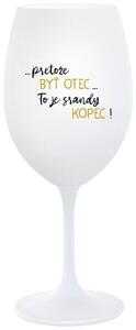 Biely pohár na víno 350 ml - ...PRETOŽE BYŤ OTEC...TO JE SRANDY KOPEC!