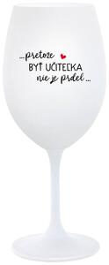 Biely pohár na víno 350 ml - ...PRETOŽE BYŤ UČITEĽKA NIE JE PRDEL