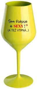 Žltý nerozbitný pohár na víno 470 ml - SOM KRÁSNA A SEXY! (A TIEŽ VTIPNÁ...)