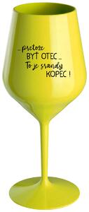 Žltý nerozbitný pohár na víno 470 ml - ...PRETOŽE BYŤ OTEC...TO JE SRANDY KOPEC!