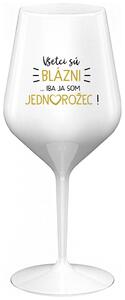 Biely nerozbitný pohár na víno 470 ml - VŠETCI SÚ BLÁZNI...IBA JA SOM JEDNOROŽEC!