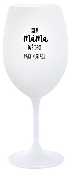 JSEM MÁMA, DVĚ DECI FAKT NESTAČÍ - bílá sklenička na víno 350 ml