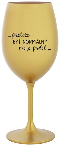 Zlatý pohár na víno 350 ml - ...PRETOŽE BYŤ NORMÁLNY NIE JE PRDEL