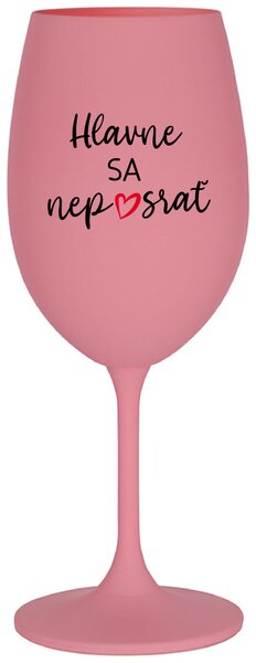 Ružový pohár na víno 350 ml - HLAVNE SA NEPOSRAŤ