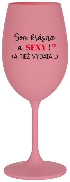Ružový pohár na víno 350 ml - SOM KRÁSNA A SEXY! (A TIEŽ VYDATÁ...)