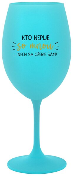 Tyrkysový pohár na víno 350 ml - KTO NEPIJE SO MNOU...NECH SA OŽERIE SÁM!