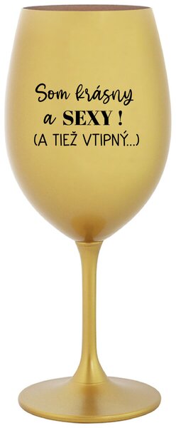 Zlatý pohár na víno 350 ml - SOM KRÁSNY A SEXY! (A TIEŽ VTIPNÝ...)