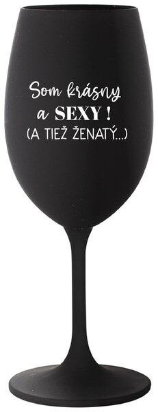 Čierny pohár na víno 350 ml - SOM KRÁSNY A SEXY! (A TIEŽ ŽENATÝ...)