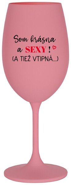 Ružový pohár na víno 350 ml - SOM KRÁSNA A SEXY! (A TIEŽ VTIPNÁ...)