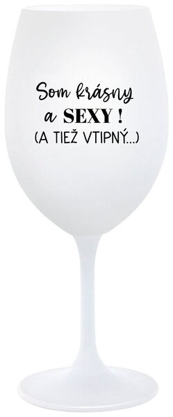 Biely pohár na víno 350 ml - SOM KRÁSNY A SEXY! (A TIEŽ VTIPNÝ...)