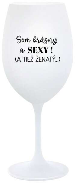 Biely pohár na víno 350 ml - SOM KRÁSNY A SEXY! (A TIEŽ ŽENATÝ...)