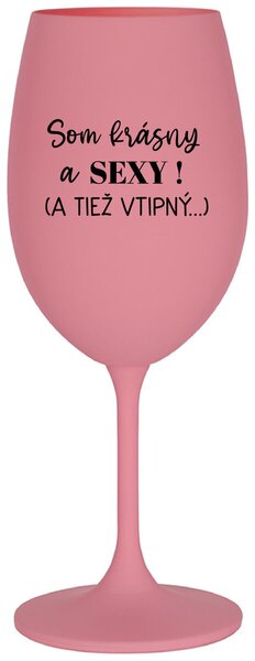Ružový pohár na víno 350 ml - SOM KRÁSNY A SEXY! (A TIEŽ VTIPNÝ...)