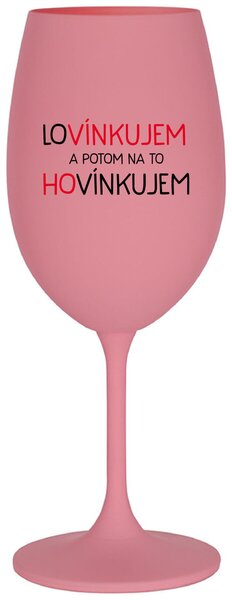 Ružový pohár na víno 350 ml - LOVÍNKUJEM A POTOM NA TO HOVÍNKUJEM