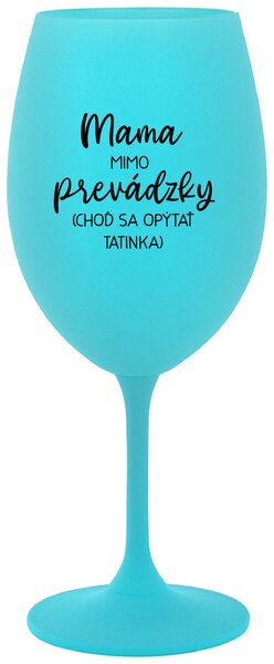 Tyrkysový pohár na víno 350 ml - MAMA MIMO PREVÁDZKY (CHOĎ SA OPÝTAŤ TATINKA)