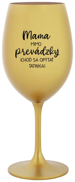 Zlatý pohár na víno 350 ml - MAMA MIMO PREVÁDZKY (CHOĎ SA OPÝTAŤ TATINKA)