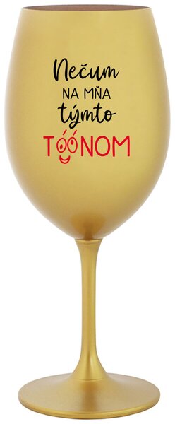 Zlatý pohár na víno 350 ml - NEČUM NA MŇA TÝMTO TÓÓNOM