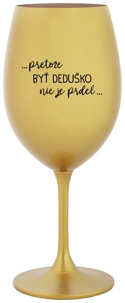 Zlatý pohár na víno 350 ml - ...PRETOŽE BYŤ DEDUŠKO NIE JE PRDEL
