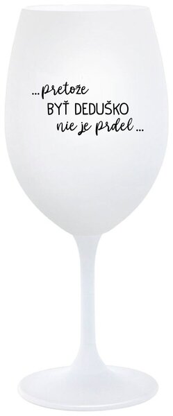 Biely pohár na víno 350 ml - ...PRETOŽE BYŤ DEDUŠKO NIE JE PRDEL