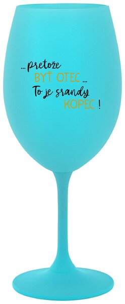 Tyrkysový pohár na víno 350 ml - ...PRETOŽE BYŤ OTEC...TO JE SRANDY KOPEC!