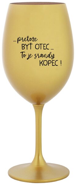 Zlatý pohár na víno 350 ml - ...PRETOŽE BYŤ OTEC...TO JE SRANDY KOPEC!