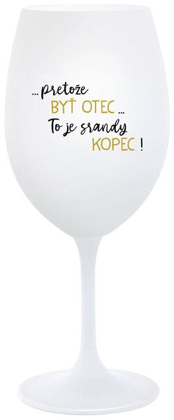 Biely pohár na víno 350 ml - ...PRETOŽE BYŤ OTEC...TO JE SRANDY KOPEC!