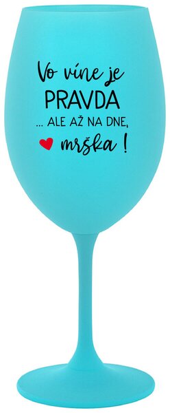 Tyrkysový pohár na víno 350 ml - VO VÍNE JE PRAVDA...ALE AŽ NA DNE, MRŠKA!