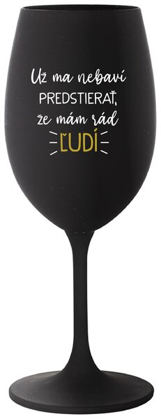 Čierny pohár na víno 350 ml - UŽ MA NEBAVÍ PREDSTIERAŤ, ŽE MÁM RÁD ĽUDÍ