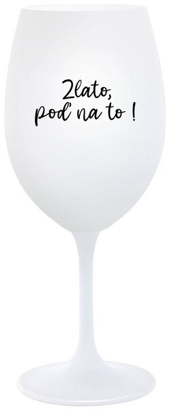 Biely pohár na víno 350 ml - ZLATO, POĎ NA TO!