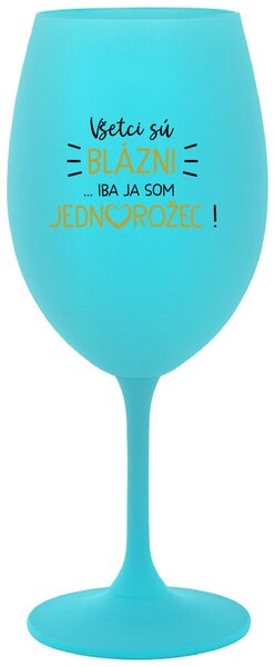 Tyrkysový pohár na víno 350 ml - VŠETCI SÚ BLÁZNI...IBA JA SOM JEDNOROŽEC!