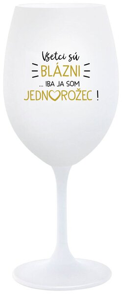 Biely pohár na víno 350 ml - VŠETCI SÚ BLÁZNI...IBA JA SOM JEDNOROŽEC!