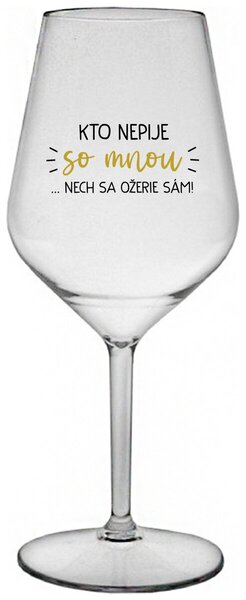 Priehľadný nerozbitný pohár na víno 470 ml - KTO NEPIJE SO MNOU...NECH SA OŽERIE SÁM!