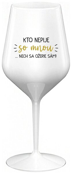 Biely nerozbitný pohár na víno 470 ml - KTO NEPIJE SO MNOU...NECH SA OŽERIE SÁM!