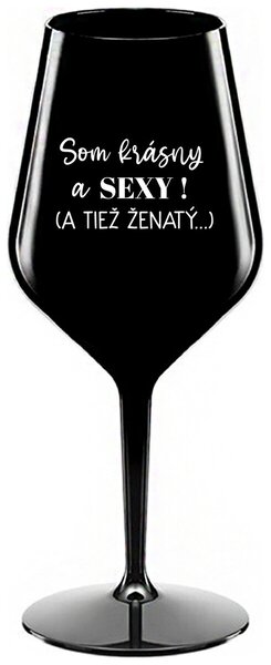 Čierny nerozbitný pohár na víno 470 ml - SOM KRÁSNY A SEXY! (A TIEŽ ŽENATÝ...)