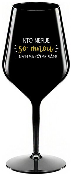 Čierny nerozbitný pohár na víno 470 ml - KTO NEPIJE SO MNOU...NECH SA OŽERIE SÁM!