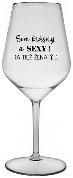 Priehľadný nerozbitný pohár na víno 470 ml - SOM KRÁSNY A SEXY! (A TIEŽ ŽENATÝ...)
