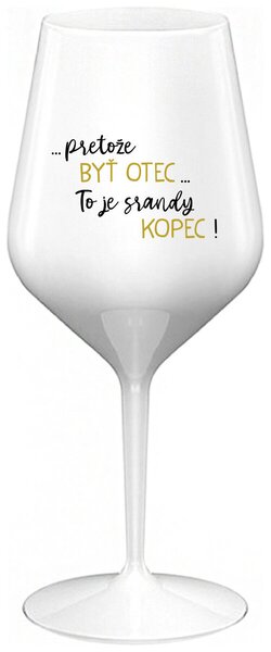 Biely nerozbitný pohár na víno 470 ml - ...PRETOŽE BYŤ OTEC...TO JE SRANDY KOPEC!