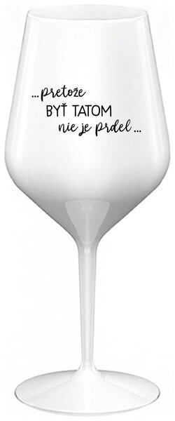 Biely nerozbitný pohár na víno 470 ml - ...PRETOŽE BYŤ TATOM NIE JE PRDEL