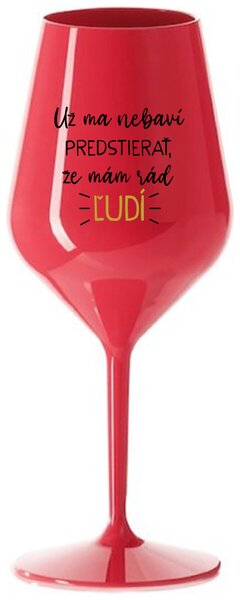 Červený nerozbitný pohár na víno 470 ml - UŽ MA NEBAVÍ PREDSTIERAŤ, ŽE MÁM RÁD ĽUDÍ