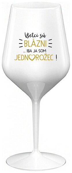 Biely nerozbitný pohár na víno 470 ml - VŠETCI SÚ BLÁZNI...IBA JA SOM JEDNOROŽEC!
